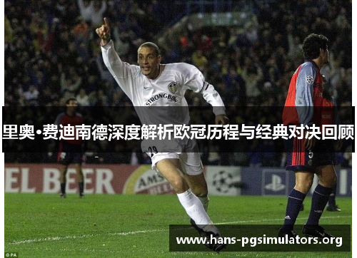 里奥·费迪南德深度解析欧冠历程与经典对决回顾 里奥·费迪南德深度解析欧冠历程与经典对决回顾