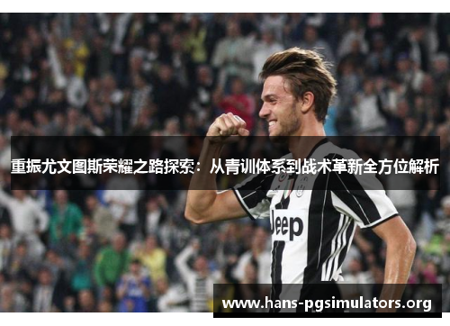重振尤文图斯荣耀之路探索:从青训体系到战术革新全方位解析 重振尤文图斯荣耀之路探索:从青训体系到战术革新全方位解析