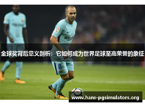 金球奖背后意义剖析:它如何成为世界足球至高荣誉的象征 金球奖背后意义剖析:它如何成为世界足球至高荣誉的象征