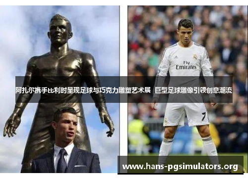 阿扎尔携手比利时呈现足球与巧克力雕塑艺术展 巨型足球雕像引领创意潮流 阿扎尔携手比利时呈现足球与巧克力雕塑艺术展 巨型足球雕像引领创意潮流