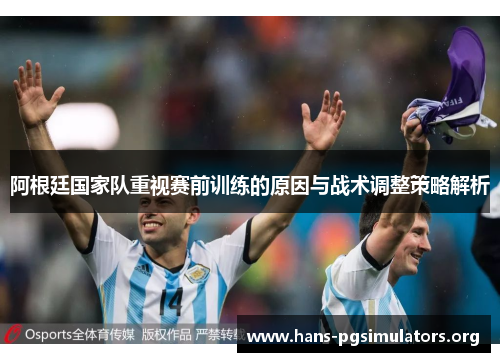 阿根廷国家队重视赛前训练的原因与战术调整策略解析 阿根廷国家队重视赛前训练的原因与战术调整策略解析