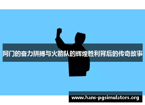 阿门的奋力拼搏与火箭队的辉煌胜利背后的传奇故事 阿门的奋力拼搏与火箭队的辉煌胜利背后的传奇故事