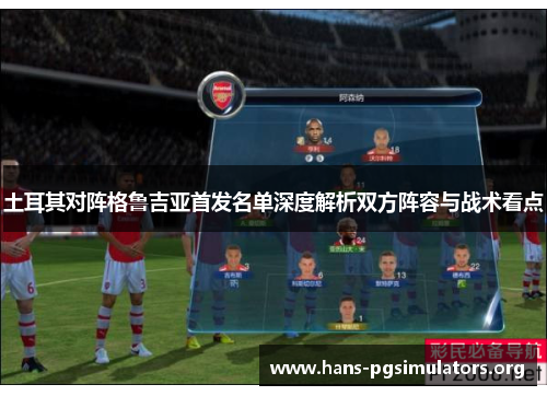 土耳其对阵格鲁吉亚首发名单深度解析双方阵容与战术看点 土耳其对阵格鲁吉亚首发名单深度解析双方阵容与战术看点