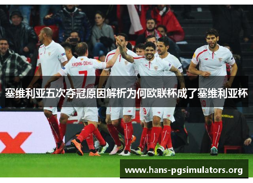 塞维利亚五次夺冠原因解析为何欧联杯成了塞维利亚杯 塞维利亚五次夺冠原因解析为何欧联杯成了塞维利亚杯