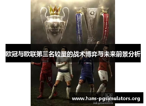 欧冠与欧联第三名较量的战术博弈与未来前景分析 欧冠与欧联第三名较量的战术博弈与未来前景分析