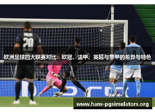 欧洲足球四大联赛对比：欧冠、法甲、英超与意甲的差异与特色