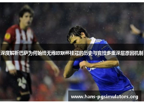 深度解析巴萨为何始终无缘欧联杯桂冠的历史与竞技多重深层原因机制